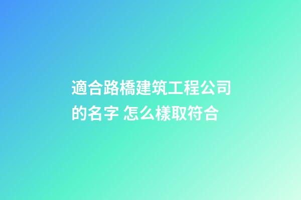 適合路橋建筑工程公司的名字 怎么樣取符合-第1張-公司起名-玄機(jī)派